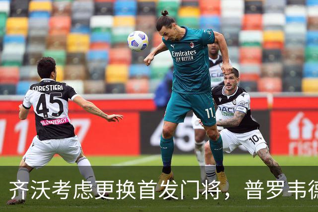 齐沃考虑更换首发门将，普罗韦德尔将迎来复出时刻